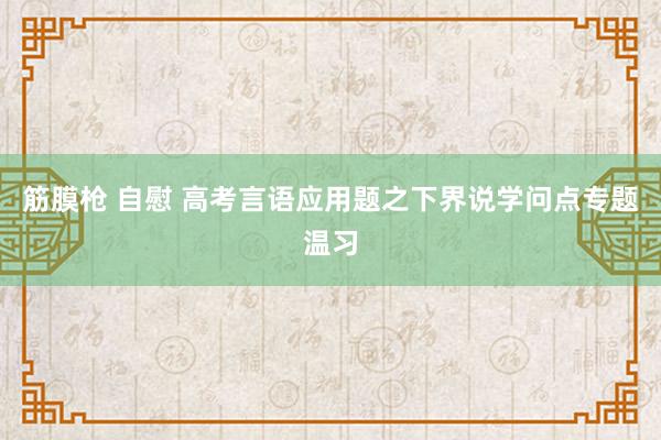 筋膜枪 自慰 高考言语应用题之下界说学问点专题温习