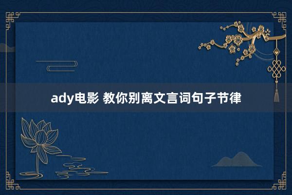 ady电影 教你别离文言词句子节律