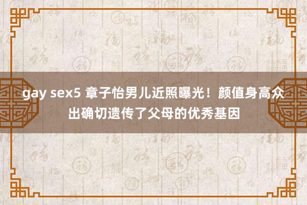 gay sex5 章子怡男儿近照曝光！颜值身高众出确切遗传了父母的优秀基因