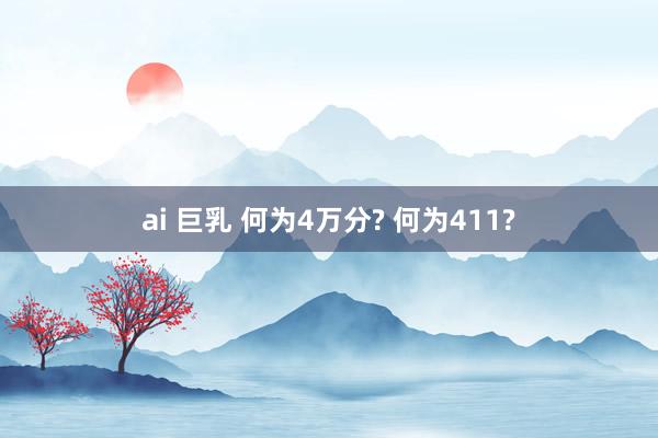 ai 巨乳 何为4万分? 何为411?