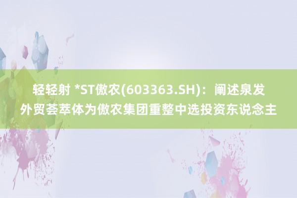 轻轻射 *ST傲农(603363.SH)：阐述泉发外贸荟萃体为傲农集团重整中选投资东说念主