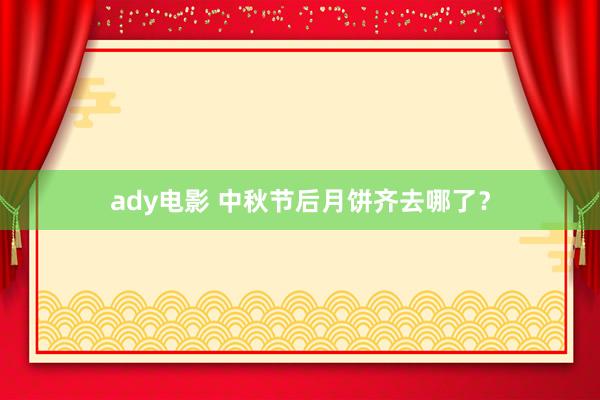 ady电影 中秋节后月饼齐去哪了？