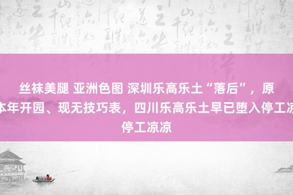 丝袜美腿 亚洲色图 深圳乐高乐土“落后”，原定本年开园、现无技巧表，四川乐高乐土早已堕入停工凉凉