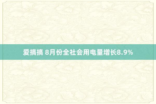 爱搞搞 8月份全社会用电量增长8.9%