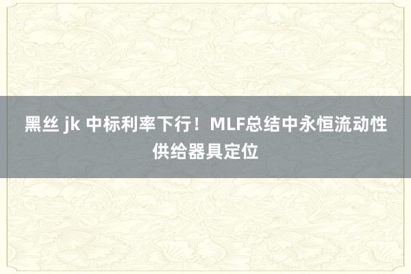 黑丝 jk 中标利率下行！MLF总结中永恒流动性供给器具定位