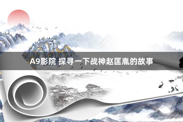 A9影院 探寻一下战神赵匡胤的故事