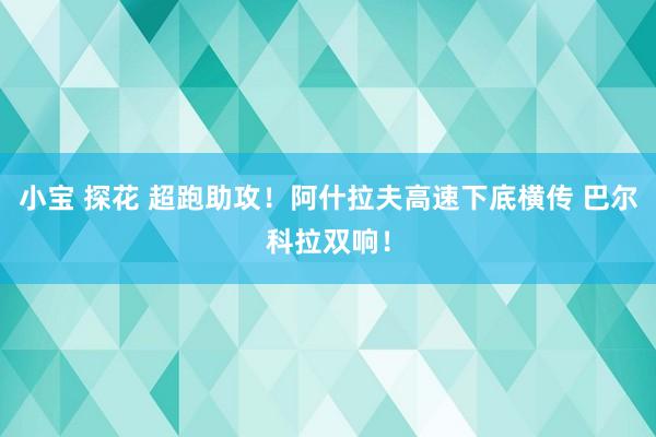 小宝 探花 超跑助攻！阿什拉夫高速下底横传 巴尔科拉双响！