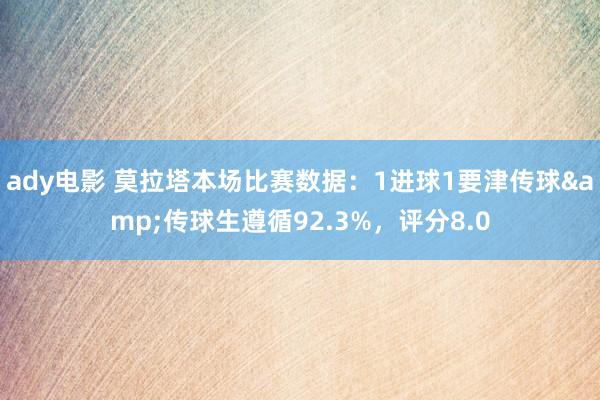 ady电影 莫拉塔本场比赛数据：1进球1要津传球&传球生遵循92.3%，评分8.0