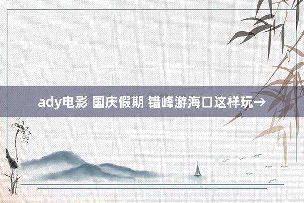 ady电影 国庆假期 错峰游海口这样玩→