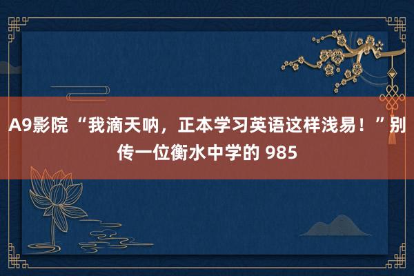 A9影院 “我滴天呐，正本学习英语这样浅易！”别传一位衡水中学的 985