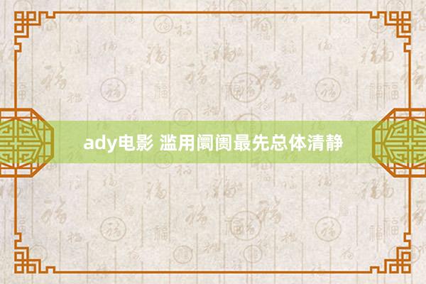 ady电影 滥用阛阓最先总体清静