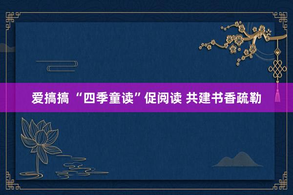 爱搞搞 “四季童读”促阅读 共建书香疏勒