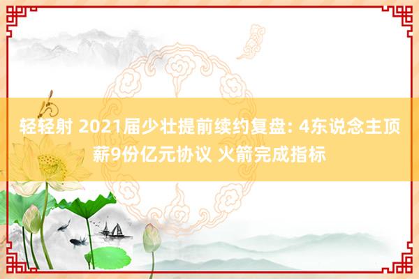 轻轻射 2021届少壮提前续约复盘: 4东说念主顶薪9份亿元协议 火箭完成指标