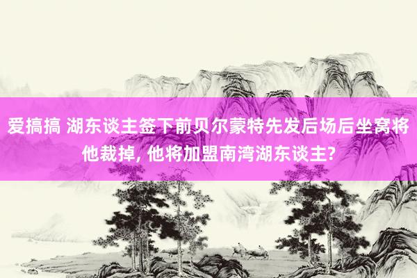 爱搞搞 湖东谈主签下前贝尔蒙特先发后场后坐窝将他裁掉, 他将加盟南湾湖东谈主?