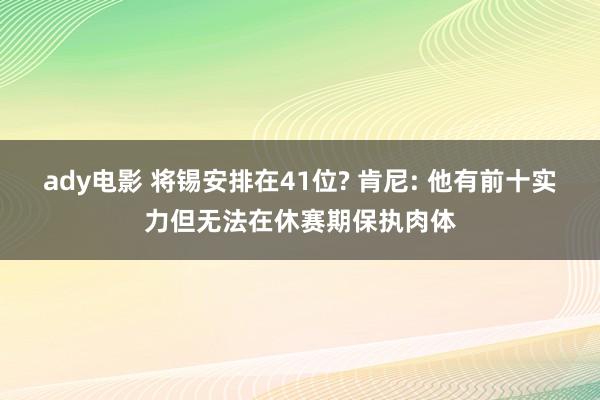 ady电影 将锡安排在41位? 肯尼: 他有前十实力但无法在休赛期保执肉体