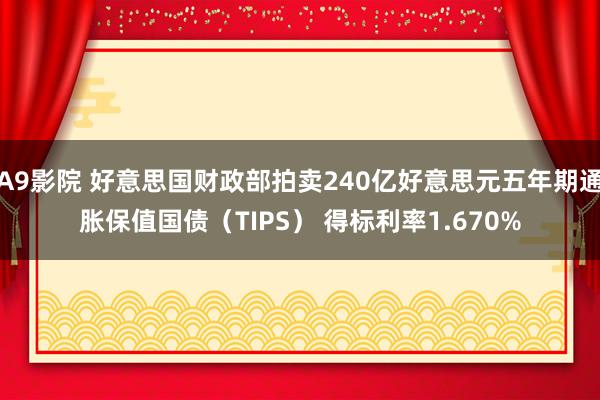 A9影院 好意思国财政部拍卖240亿好意思元五年期通胀保值国债（TIPS） 得标利率1.670%