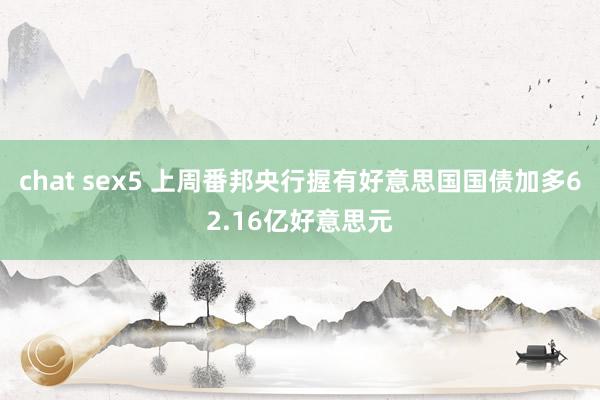 chat sex5 上周番邦央行握有好意思国国债加多62.16亿好意思元