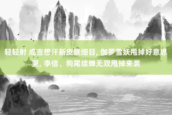 轻轻射 成吉想汗新皮肤细目, 伽罗雪妖甩掉好意思哭, 李信、狗尾续蝉无双甩掉来袭