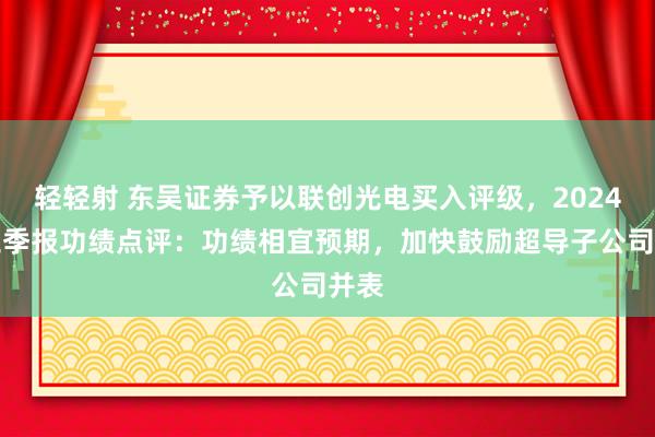 轻轻射 东吴证券予以联创光电买入评级，2024年三季报功绩点评：功绩相宜预期，加快鼓励超导子公司并表