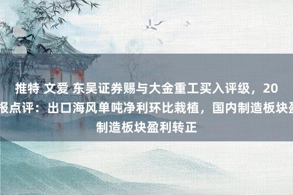 推特 文爱 东吴证券赐与大金重工买入评级，2024三季报点评：出口海风单吨净利环比栽植，国内制造板块盈利转正