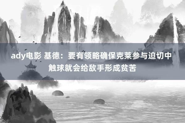 ady电影 基德：要有领略确保克莱参与迫切中 触球就会给敌手形成贫苦