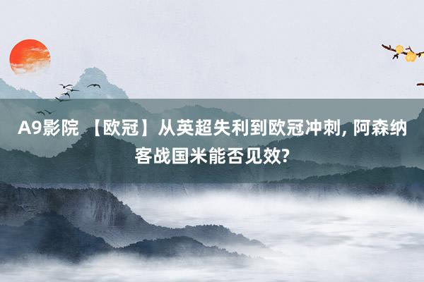 A9影院 【欧冠】从英超失利到欧冠冲刺, 阿森纳客战国米能否见效?