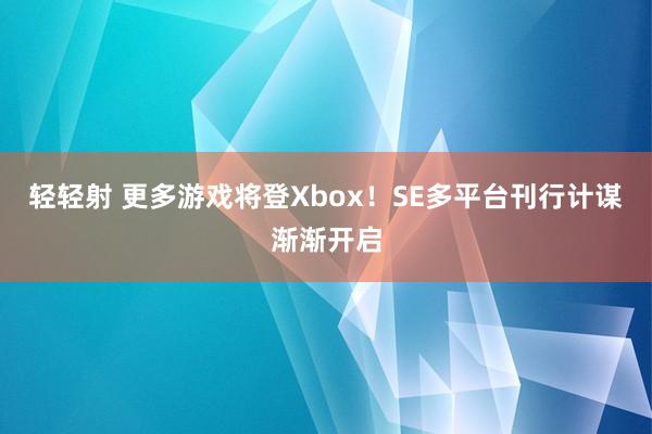 轻轻射 更多游戏将登Xbox！SE多平台刊行计谋渐渐开启